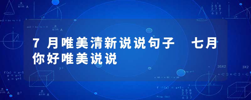 7月唯美清新说说句子 七月你好唯美说说