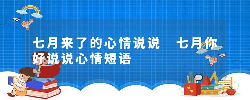 七月来了的心情说说 七月你好说说心情短语