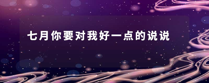 七月你要对我好一点的说说
