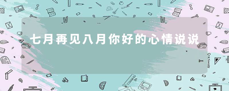 七月再见八月你好的心情说说