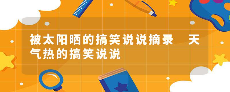 被太阳晒的搞笑说说摘录 天气热的搞笑说说