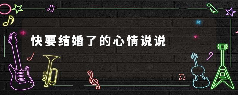 快要结婚了的心情说说