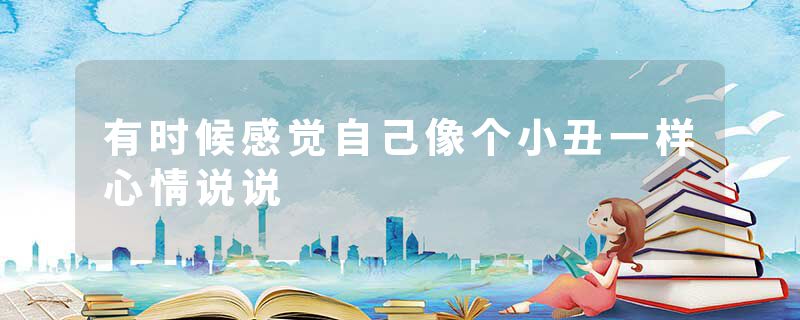 有时候感觉自己像个小丑一样心情说说