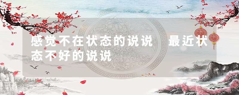 感觉不在状态的说说 最近状态不好的说说