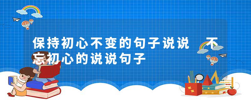 保持初心不变的句子说说 不忘初心的说说句子