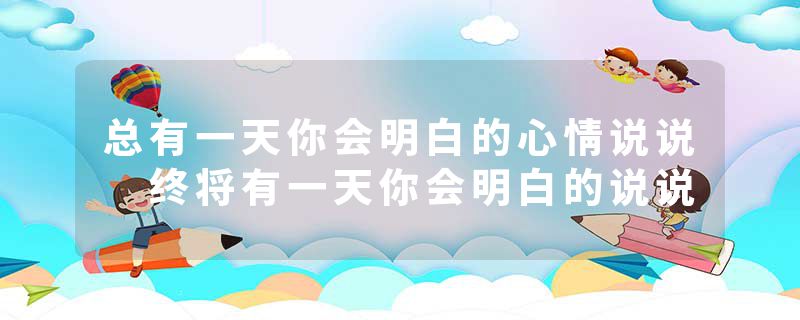 总有一天你会明白的心情说说 终将有一天你会明白的说说