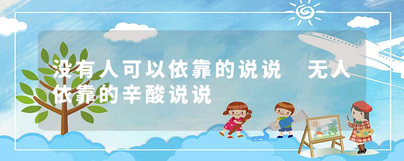 没有人可以依靠的说说 无人依靠的辛酸说说