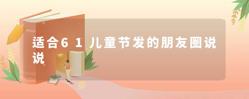 适合61儿童节发的朋友圈说说