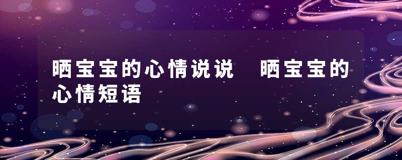 晒宝宝的心情说说 晒宝宝的心情短语