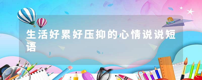 生活好累好压抑的心情说说短语