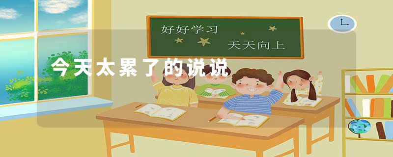 今天太累了的说说