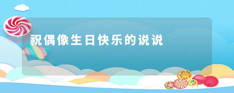 祝偶像生日快乐的说说