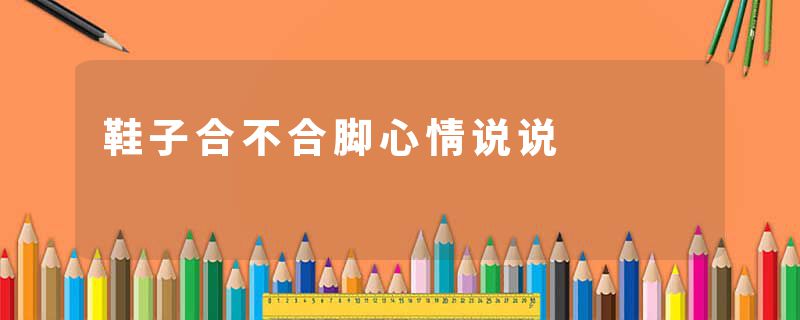 鞋子合不合脚心情说说