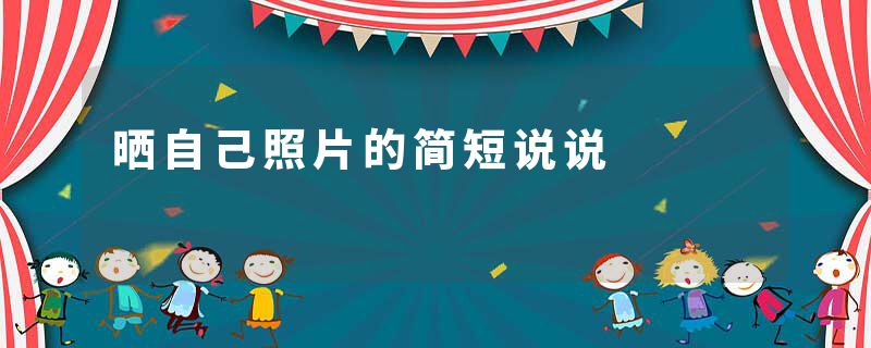 晒自己照片的简短说说