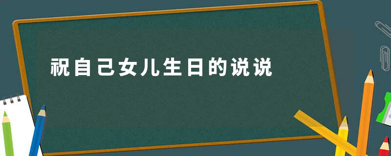 祝自己女儿生日的说说