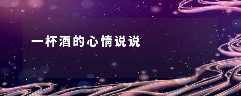 一杯酒的心情说说