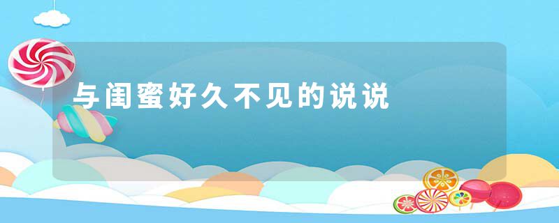 与闺蜜好久不见的说说