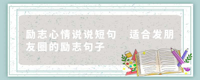 励志心情说说短句 适合发朋友圈的励志句子
