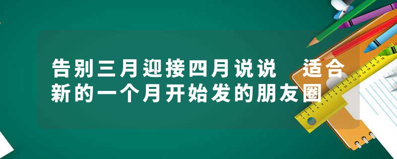 告别三月迎接四月说说 适合新的一个月开始发的朋友圈