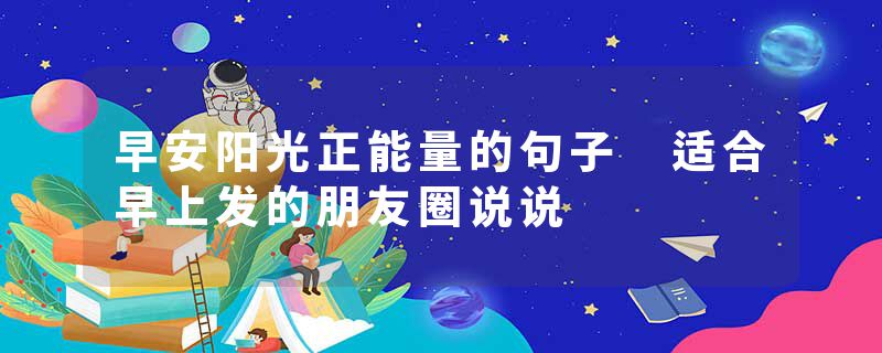 早安阳光正能量的句子 适合早上发的朋友圈说说