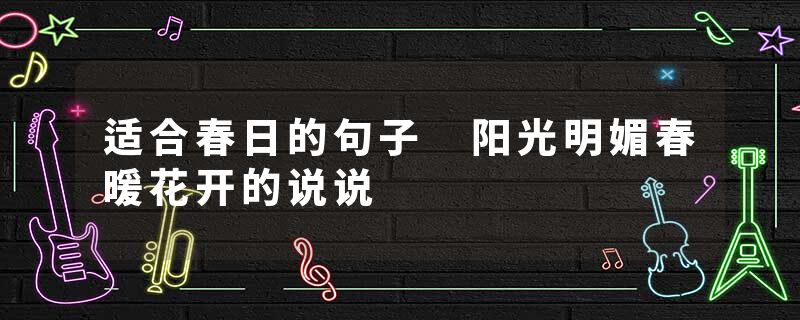 适合春日的句子 阳光明媚春暖花开的说说