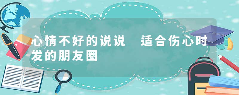 心情不好的说说 适合伤心时发的朋友圈