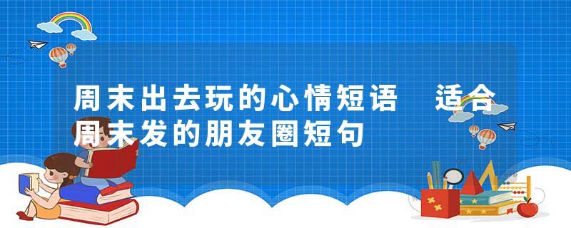 周末出去玩的心情短语 适合周末发的朋友圈短句