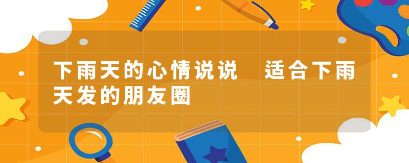 下雨天的心情说说 适合下雨天发的朋友圈