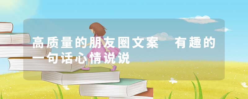 高质量的朋友圈文案 有趣的一句话心情说说