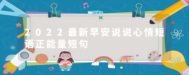 2022最新早安说说心情短语正能量短句