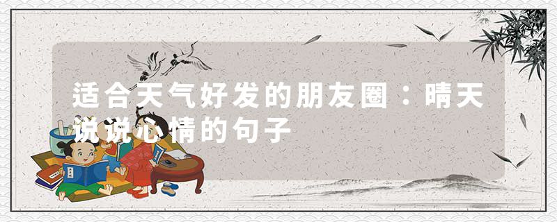 适合天气好发的朋友圈：晴天说说心情的句子