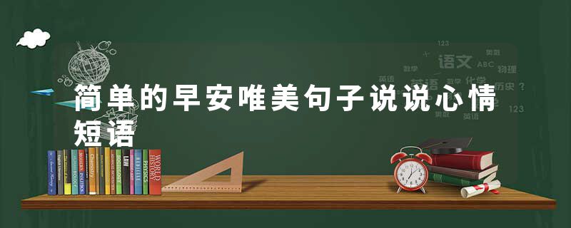 简单的早安唯美句子说说心情短语