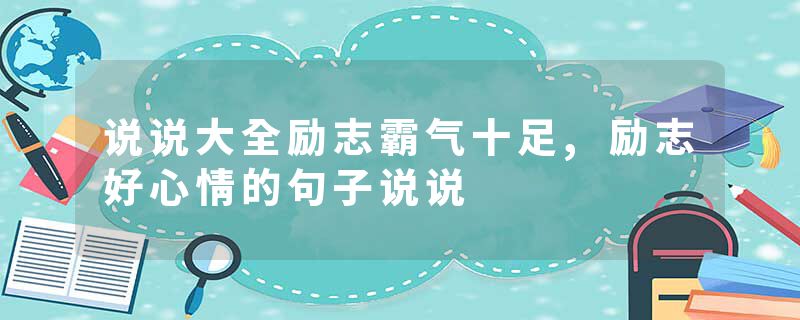 说说大全励志霸气十足,励志好心情的句子说说