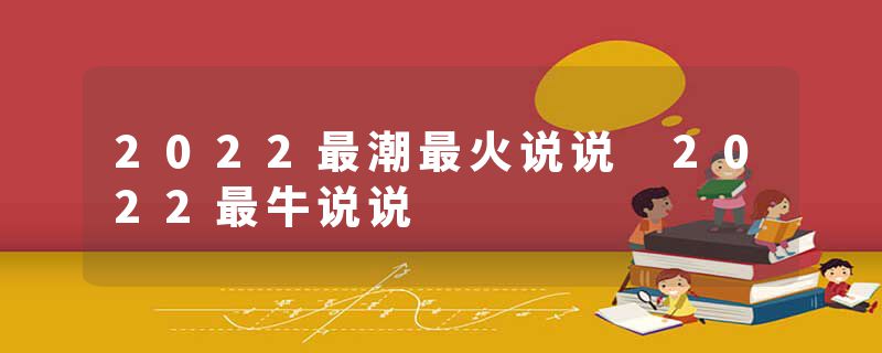 2022最潮最火说说 2022最牛说说