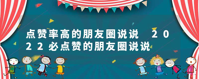点赞率高的朋友圈说说 2022必点赞的朋友圈说说