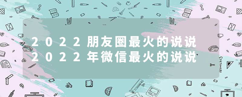 2022朋友圈最火的说说 2022年微信最火的说说