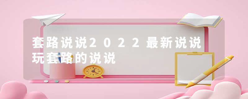 套路说说2022最新说说 玩套路的说说