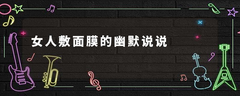 女人敷面膜的幽默说说