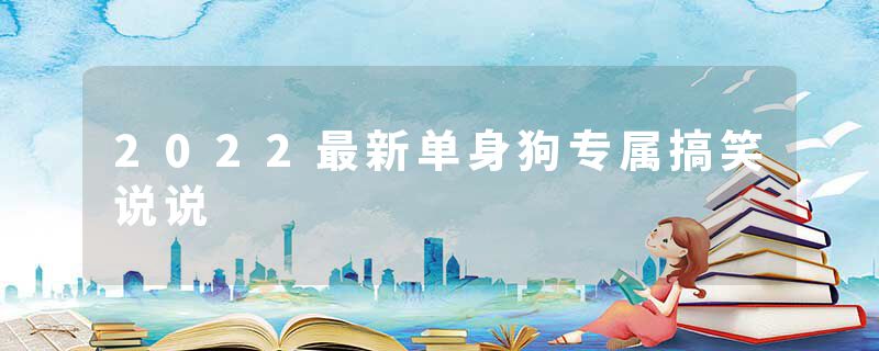 2022最新单身狗专属搞笑说说