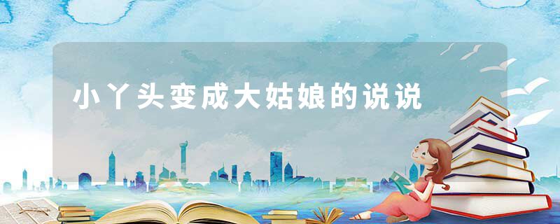 小丫头变成大姑娘的说说