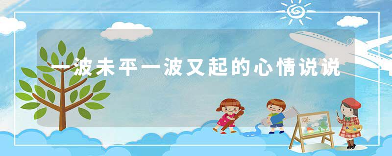 一波未平一波又起的心情说说