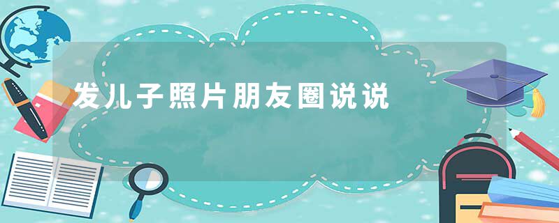 发儿子照片朋友圈说说