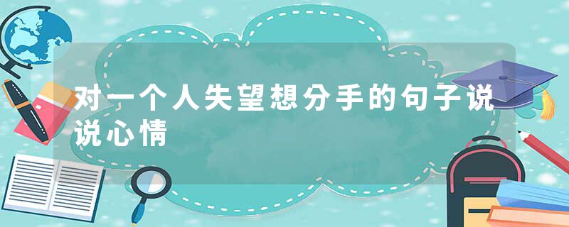 对一个人失望想分手的句子说说心情