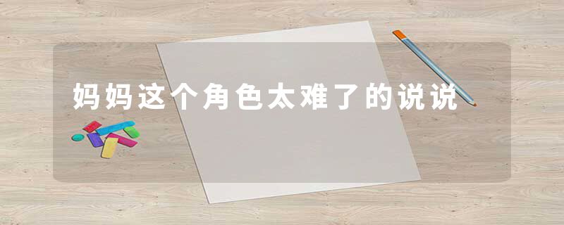 妈妈这个角色太难了的说说