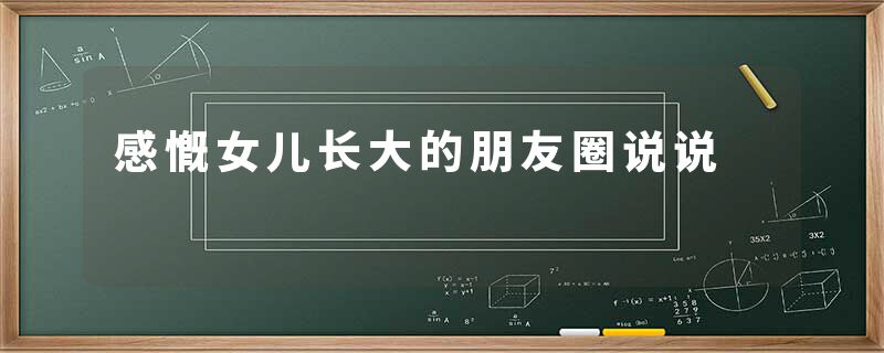 感慨女儿长大的朋友圈说说