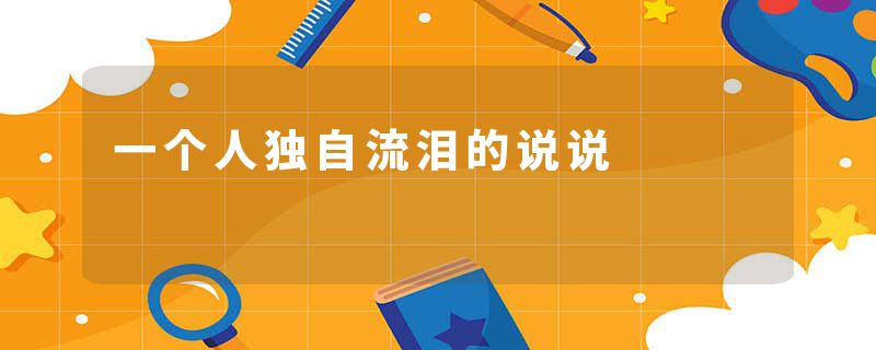 一个人独自流泪的说说