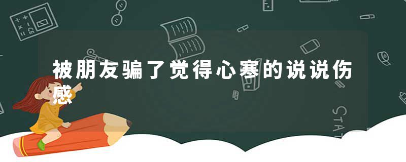 被朋友骗了觉得心寒的说说伤感