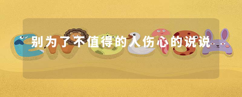 别为了不值得的人伤心的说说
