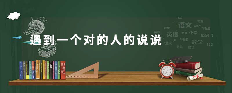 遇到一个对的人的说说