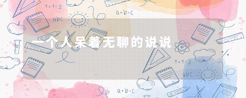 一个人呆着无聊的说说